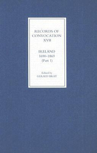 Records of Convocation XVII: Ireland, 1690-1869, Part 1: Both Houses: 1690-1702; Upper House: 1703-1713 (Records of Convocation, 17) (Volume 17)