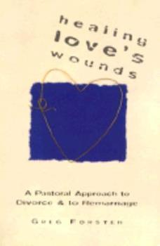 Healing Love's Wounds: A Pastoral Approach to Divorce and to Remarriage