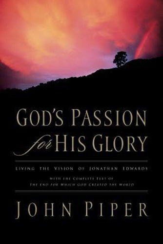 God's Passion for His Glory: Living the Vision of Jonathan Edwards (With the Complete Text of The End for Which God Created the World)