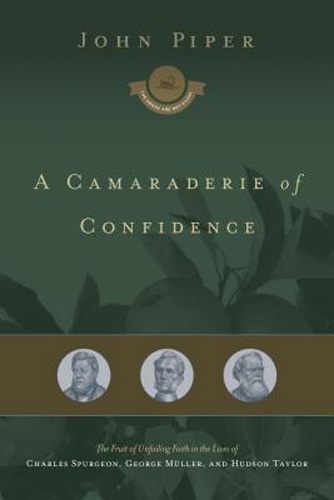 A Camaraderie of Confidence: The Fruit of Unfailing Faith in the Lives of Charles Spurgeon, George MÃ¼ller, and Hudson Taylor (Volume 7)