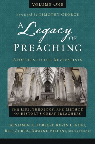 A Legacy of Preaching, Volume One---Apostles to the Revivalists: The Life, Theology, and Method of Historyâs Great Preachers