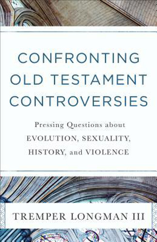 Confronting Old Testament Controversies: Pressing Questions about Evolution, Sexuality, History, and Violence