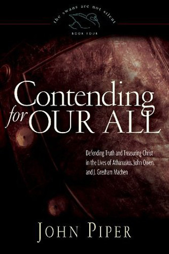 Contending for Our All: Defending Truth and Treasuring Christ in the Lives of Athanasius, John Owen, and J. Gresham Machen (Volume 4)