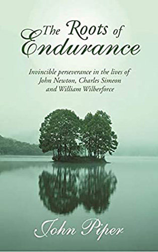 The Roots of Endurance: Invincible Perseverance in the Lives of John Newton, Charles Simeon, and William Wilberforce (Swans Are Not Silent)