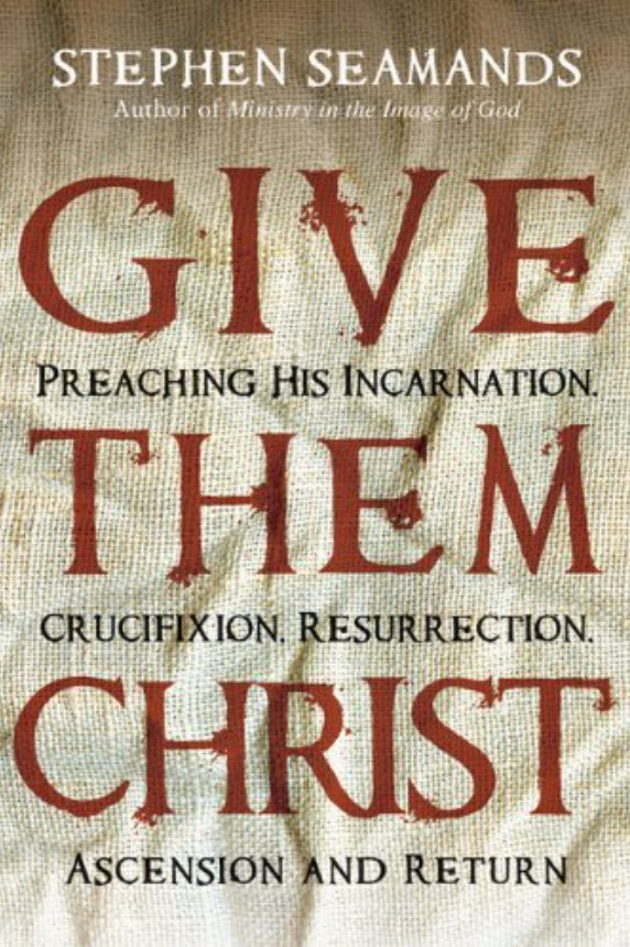 Give Them Christ: Preaching His Incarnation, Crucifixion, Resurrection, Ascension and Return
