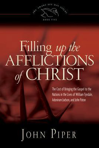 Filling up the Afflictions of Christ: The Cost of Bringing the Gospel to the Nations in the Lives of William Tyndale, Adoniram Judson, and John Paton (Paperback Edition) (Volume 5)