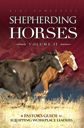 Shepherding Horses, Volume II (A Pastor's Guide to Equipping Workplace Leaders)
